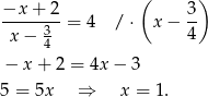 −x + 2 ( 3) -----3--= 4 / ⋅ x− -- x − 4 4 − x+ 2 = 4x − 3 5 = 5x ⇒ x = 1. 