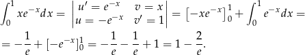 ∫ 1 ||u ′ = e−x v = x|| [ ] ∫ 1 xe−xdx = || −x ′ || = −xe −x 10 + e−xdx = 0 u = −e v = 1 0 1 −x 1 1 1 2 = − e + [−e ]0 = − e-− e-+ 1 = 1− e. 