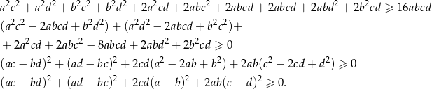 2 2 2 2 2 2 2 2 2 2 2 2 a c + a d + b c + b d + 2a cd+ 2abc + 2abcd + 2abcd + 2abd + 2b cd ≥ 16abcd (a2c2 − 2abcd + b2d2) + (a2d2 − 2abcd + b2c2)+ 2 2 2 2 + 2a cd+ 2abc − 8abcd + 2abd + 2b cd ≥ 0 (ac− bd)2 + (ad− bc)2 + 2cd(a2 − 2ab + b2)+ 2ab(c2 − 2cd + d2) ≥ 0 (ac− bd)2 + (ad− bc)2 + 2cd(a − b)2 + 2ab(c− d)2 ≥ 0. 