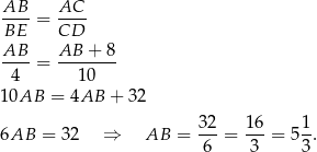 AB AC ---- = ---- BE CD AB-- = AB--+-8- 4 10 10AB = 4AB + 32 6AB = 32 ⇒ AB = 32-= 16-= 51. 6 3 3 
