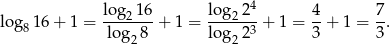  4 log 16 + 1 = log-216 + 1 = lo-g22--+ 1 = 4-+ 1 = 7. 8 log2 8 lo g223 3 3 