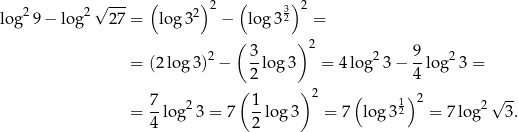  √ --- ( )2 ( 3) 2 log2 9− lo g2 27 = log 32 − log 32 = ( ) 2 3- 2 2 9- 2 = (2log 3) − 2 log 3 = 4 log 3 − 4 log 3 = ( ) 7- 2 1- 2 ( 1) 2 2√ -- = 4 lo g 3 = 7 2 log3 = 7 log 32 = 7log 3. 