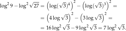  √ --- ( √ -- ) ( √ -- ) log2 9− log 2 27 = log( 3)4 2 − lo g( 3)3 2 = ( √ -) 2 ( √ -) 2 = 4log 3 − 3log 3 = 2 √ -- 2 √ -- 2√ -- = 16log 3− 9log 3 = 7 lo g 3. 