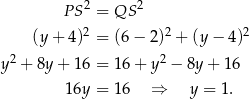  P S2 = QS 2 2 2 2 (y + 4) = (6 − 2) + (y − 4) y2 + 8y + 16 = 16 + y 2 − 8y + 1 6 16y = 16 ⇒ y = 1. 