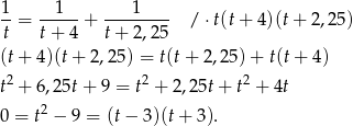 1-= --1--+ ---1---- / ⋅ t(t + 4)(t+ 2,25) t t+ 4 t+ 2,25 (t+ 4)(t+ 2,25 ) = t(t+ 2,25 )+ t(t+ 4) t2 + 6 ,25t+ 9 = t2 + 2 ,2 5t+ t2 + 4t 2 0 = t − 9 = (t− 3)(t+ 3 ). 