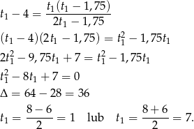  t (t − 1 ,7 5) t1 − 4 = -1--1-------- 2t1 − 1,75 (t1 − 4 )(2t1 − 1,7 5) = t21 − 1 ,7 5t1 2 2 2t1 − 9,75t1 + 7 = t1 − 1 ,75t1 t2− 8t + 7 = 0 1 1 Δ = 64− 28 = 36 8 − 6 8+ 6 t1 = ------= 1 lub t1 = ------= 7. 2 2 