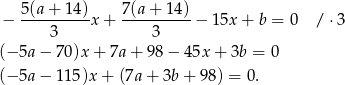  5(a-+-14-) 7(a-+-14)- − 3 x + 3 − 1 5x+ b = 0 / ⋅ 3 (− 5a − 70)x + 7a+ 98− 45x + 3b = 0 (− 5a − 115 )x+ (7a+ 3b+ 98) = 0. 
