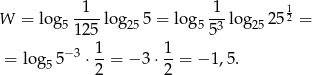  1 1 1 W = log5 ----lo g255 = log 5-3-log2525 2 = 125 5 = lo g 5− 3 ⋅ 1-= − 3 ⋅ 1-= − 1,5. 5 2 2 