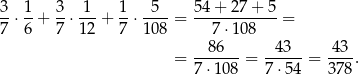 3-⋅ 1+ 3-⋅-1-+ 1-⋅-5--= 54-+-27-+-5-= 7 6 7 12 7 108 7⋅10 8 --86--- -43--- 43-- = 7 ⋅108 = 7⋅ 54 = 378. 