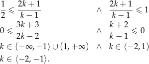  1- 2k-+-1- 2k+--1- 2 ≤ k − 1 ∧ k − 1 ≤ 1 3k + 3 k+ 2 0 ≤ ------- ∧ -----≤ 0 2k − 2 k− 1 k ∈ (− ∞ ,− 1⟩ ∪ (1,+ ∞ ) ∧ k ∈ ⟨− 2,1) k ∈ ⟨− 2 ,− 1 ⟩. 