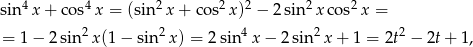  4 4 2 2 2 2 2 sin x + cos x = (sin x + co s x) − 2sin xco s x = = 1 − 2 sin 2x(1 − sin2 x) = 2 sin 4x − 2sin2 x+ 1 = 2t2 − 2t+ 1, 