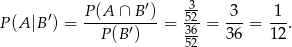  P(A ∩ B ′) -3 3 1 P(A |B ′) = ------′---= 5326-= ---= --. P(B ) 52 36 12 