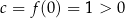 c = f(0) = 1 > 0 