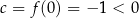 c = f (0) = − 1 < 0 