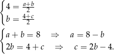 { a+b- 4 = 2 b = 4+c2- { a+ b = 8 ⇒ a = 8− b 2b = 4 + c ⇒ c = 2b− 4. 