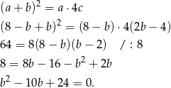  2 (a + b) = a⋅4c (8 − b + b)2 = (8− b )⋅4(2b − 4) 6 4 = 8(8 − b)(b − 2) / : 8 8 = 8b− 16 − b2 + 2b b 2 − 10b + 24 = 0. 