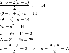 2-⋅8−--2(n-−-1)- 2 ⋅n = 1 4 (8− n+ 1)⋅ n = 14 (9− n)⋅ n = 14 2 9n − n = 1 4 n2 − 9n + 14 = 0 Δ = 81− 56 = 25 9 − 5 9 + 5 n = ------= 2 ∨ n = ------= 7 . 2 2 