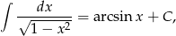 ∫ dx √--------= arcsin x + C , 1 − x2 