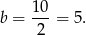  10 b = 2--= 5. 