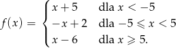 ( |{ x + 5 dla x < − 5 f (x) = −x + 2 dla − 5 ≤ x < 5 |( x − 6 dla x ≥ 5. 