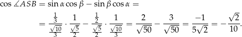cos ∡ASB = sin αco sβ − sinβ cos α = √ -- 13 1 12 1 2 3 − 1 2 = -√10 ⋅√-5 − -√5 ⋅-√10 = √----− √----= -√---= − 1-0 . -3-- -2- 2-- -3-- 50 50 5 2 