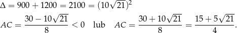  √ --- Δ = 900+ 1200 = 2 100 = (10 21)2 √ --- √ --- √ --- AC = 30−--10--21-< 0 lub AC = 30+--10--21-= 15-+-5--21-. 8 8 4 