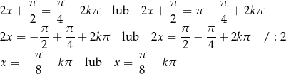  π- π- π- π- 2x + 2 = 4 + 2kπ lub 2x+ 2 = π − 4 + 2k π π π π π 2x = − --+ --+ 2kπ lub 2x = -- − -- + 2kπ / : 2 π2 4 π 2 4 x = − --+ kπ lub x = --+ kπ 8 8 