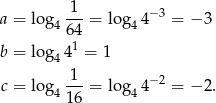  1 a = log 4---= log44 −3 = − 3 64 b = log 441 = 1 1 c = log 4---= log44 −2 = − 2. 16 