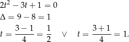  2 2t − 3t+ 1 = 0 Δ = 9− 8 = 1 t = 3-−-1-= 1- ∨ t = 3+--1-= 1. 4 2 4 
