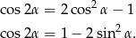  2 co s2α = 2cos α− 1 co s2α = 1− 2 sin2α . 