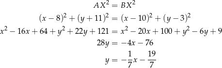  2 2 AX = BX 2 2 2 2 (x − 8 ) + (y + 11 ) = (x− 10) + (y− 3) x 2 − 1 6x+ 64 + y2 + 22y + 121 = x2 − 20x + 100 + y2 − 6y + 9 28y = − 4x− 76 1- 1-9 y = − 7x − 7 