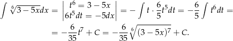 ∫ √ ------- || 6 || ∫ 6 6 ∫ 6 3− 5xdx = || t5= 3− 5x || = − t⋅ -t5dt = − -- t6dt = 6t dt = − 5dx 5 5 6 7 6 ∘6 ---------- = − 35t + C = − 35- (3− 5x)7 + C. 