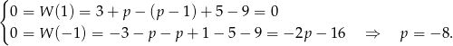 { 0 = W (1) = 3 + p − (p − 1 )+ 5 − 9 = 0 0 = W (− 1) = − 3 − p − p + 1 − 5 − 9 = −2p − 16 ⇒ p = − 8. 