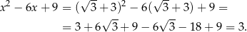  2 √ -- 2 √ -- x − 6x + 9 = ( 3+√ 3) − 6 ( √3+- 3)+ 9 = = 3+ 6 3+ 9− 6 3− 18+ 9 = 3. 