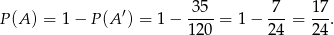  3 5 7 17 P (A) = 1− P(A ′) = 1− ----= 1− ---= --. 120 24 24 