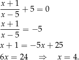 x + 1 ------+ 5 = 0 x − 5 x-+-1-= − 5 x − 5 x + 1 = − 5x + 2 5 6x = 2 4 ⇒ x = 4. 