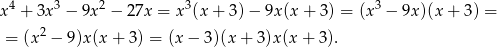  4 3 2 3 3 x + 3x − 9x − 27x = x (x + 3) − 9x (x+ 3) = (x − 9x)(x + 3) = = (x2 − 9)x(x + 3) = (x − 3)(x + 3)x(x + 3 ). 