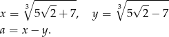  3∘ -√------- ∘3--√------ x = 5 2 + 7, y = 5 2− 7 a = x− y. 