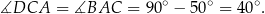 ∡DCA = ∡BAC = 90∘ − 50∘ = 40 ∘. 