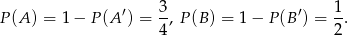  ′ 3- ′ 1- P (A) = 1− P(A ) = 4, P(B ) = 1− P(B ) = 2. 