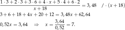  1⋅3-+-2-⋅3-+-3-⋅6+--4⋅x-+--5⋅4-+-6-⋅2-= 3,48 / ⋅(x + 18 ) x + 18 3 + 6 + 18 + 4x + 20+ 12 = 3,48x + 62,64 0 ,52x = 3,64 ⇒ x = 3-,64 = 7. 0 ,52 