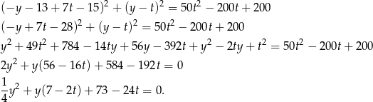 (−y − 13 + 7t − 15)2 + (y − t)2 = 50t2 − 200t+ 200 2 2 2 (−y + 7t− 28) + (y− t) = 50t − 200t+ 200 y2 + 49t2 + 784 − 14ty + 56y − 392t+ y2 − 2ty+ t2 = 5 0t2 − 20 0t+ 2 00 2y2 + y(5 6− 1 6t)+ 5 84− 192t = 0 1 --y2 + y(7− 2t)+ 73− 24t = 0. 4 