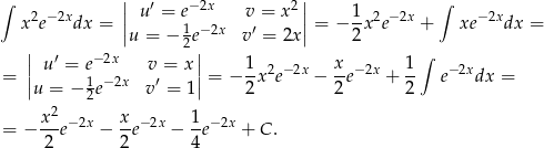  | | ∫ 2 − 2x | u′ = e−2x v = x2 | 1 2− 2x ∫ − 2x x e dx = || 1 − 2x ′ || = − -x e + xe dx = | u = − 2e| v = 2x 2 ∫ || u′ = e−2x v = x || 1-2 − 2x x-− 2x 1- −2x = |u = − 1e− 2x v′ = 1| = − 2x e − 2e + 2 e dx = 2 x2-−2x x- −2x 1-− 2x = − 2 e − 2 e − 4 e + C. 