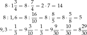  3 7 8⋅1 --= 8 ⋅--= 2 ⋅7 = 14 4 4 8 : 1,6 = 8 : 16-= 8 : 8-= 8 ⋅ 5-= 5 10 5 8 1 3 1 9 10 29 9,3− 3-= 9 10-− 3-= 930-− 30-= 8 30- 