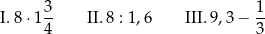  3 1 I. 8⋅1 -- II. 8 : 1 ,6 III. 9,3− -- 4 3 