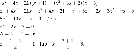  2 2 (x + 4x − 21)(x + 1 ) = (x + 3x + 2)(x − 3) x3 + 4x2 − 21x + x 2 + 4x − 21 = x3 + 3x 2 + 2x − 3x 2 − 9x− 6 5x2 − 10x − 1 5 = 0 / : 5 2 x − 2x − 3 = 0 Δ = 4+ 12 = 16 x = 2−--4-= − 1 lub x = 2+--4-= 3. 2 2 