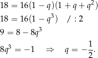 18 = 16(1 − q)(1 + q + q2) 18 = 16(1 − q3) / : 2 3 9 = 8 − 8q 3 1- 8q = − 1 ⇒ q = − 2. 