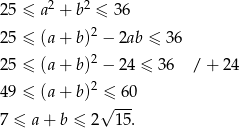 25 ≤ a2 + b2 ≤ 36 2 25 ≤ (a + b) − 2ab ≤ 36 25 ≤ (a + b)2 − 24 ≤ 36 / + 24 2 49 ≤ (a + b) ≤ 60 √ --- 7 ≤ a+ b ≤ 2 15 . 