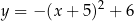 y = − (x+ 5)2 + 6 