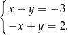 { x − y = − 3 −x + y = 2. 